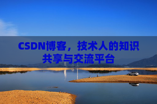 CSDN博客，技术人的知识共享与交流平台